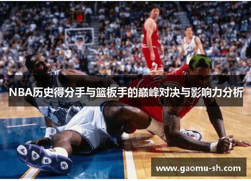 NBA历史得分手与篮板手的巅峰对决与影响力分析